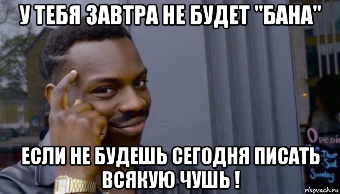 у тебя завтра не будет "бана" если не будешь сегодня писать всякую чушь !, Мем Не делай не будет