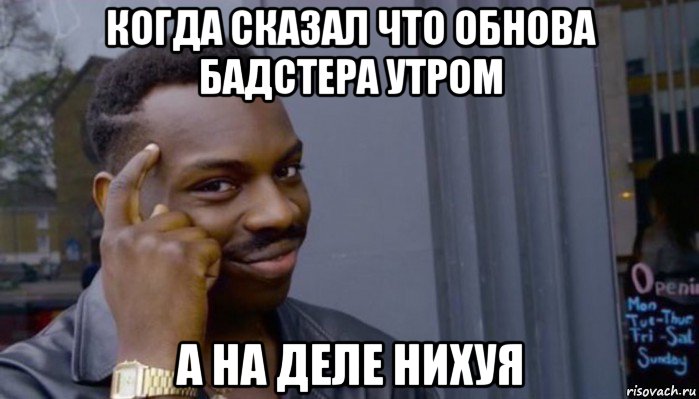 когда сказал что обнова бадстера утром а на деле нихуя, Мем Не делай не будет