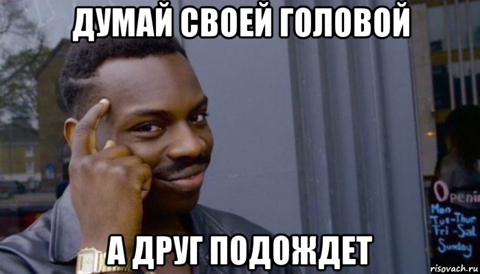 думай своей головой а друг подождет, Мем Не делай не будет