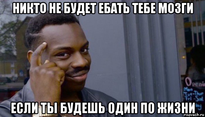 никто не будет ебать тебе мозги если ты будешь один по жизни, Мем Не делай не будет