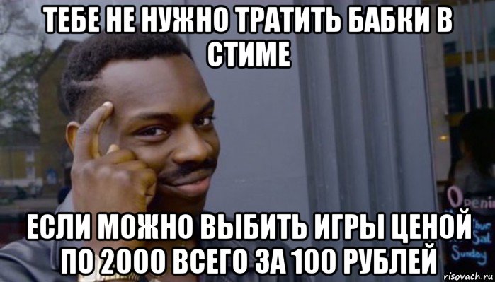 тебе не нужно тратить бабки в стиме если можно выбить игры ценой по 2000 всего за 100 рублей, Мем Не делай не будет