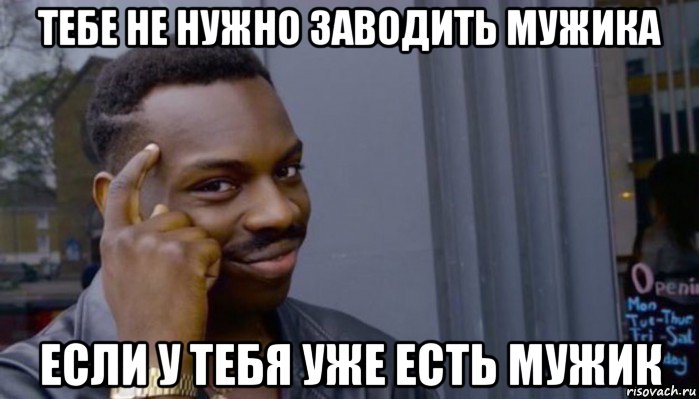 тебе не нужно заводить мужика если у тебя уже есть мужик, Мем Не делай не будет