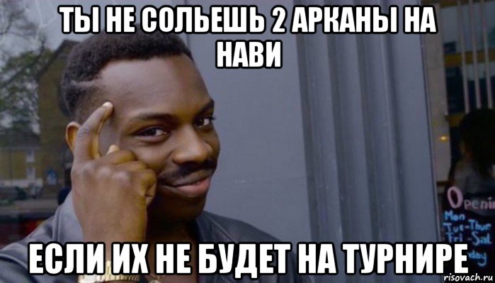 ты не сольешь 2 арканы на нави если их не будет на турнире, Мем Не делай не будет