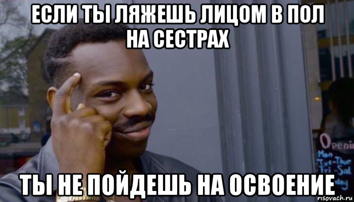 если ты ляжешь лицом в пол на сестрах ты не пойдешь на освоение, Мем Не делай не будет