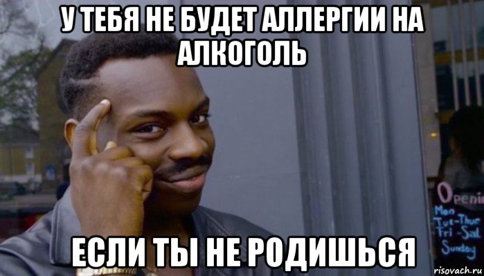 у тебя не будет аллергии на алкоголь если ты не родишься, Мем Не делай не будет