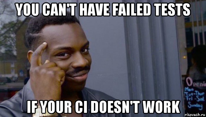 you can't have failed tests if your ci doesn't work, Мем Не делай не будет