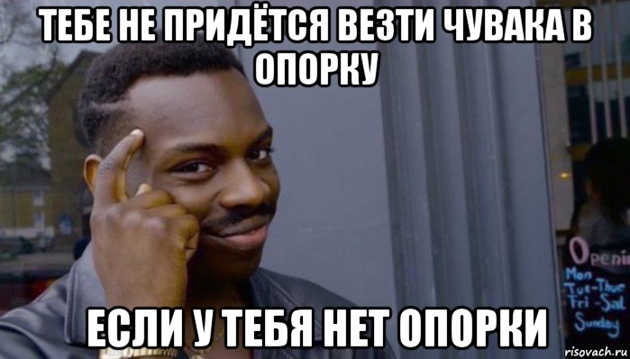 тебе не придётся везти чувака в опорку если у тебя нет опорки, Мем Не делай не будет