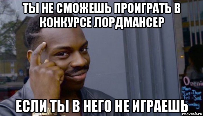 ты не сможешь проиграть в конкурсе лордмансер если ты в него не играешь, Мем Не делай не будет