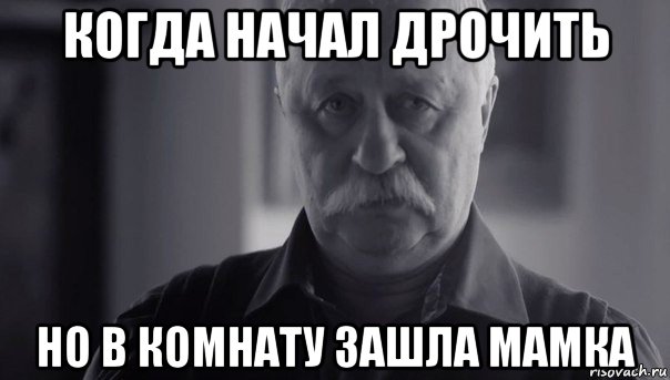 когда начал дрочить но в комнату зашла мамка, Мем Не огорчай Леонида Аркадьевича