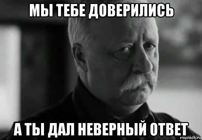 мы тебе доверились а ты дал неверный ответ, Мем Не расстраивай Леонида Аркадьевича