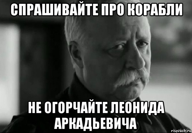 спрашивайте про корабли не огорчайте леонида аркадьевича, Мем Не расстраивай Леонида Аркадьевича