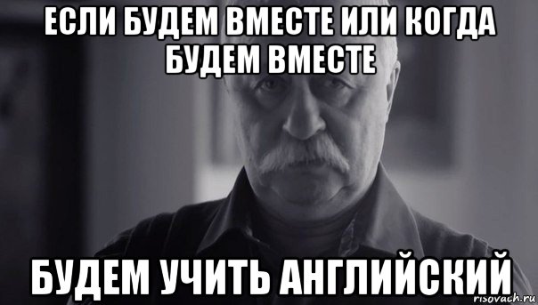 если будем вместе или когда будем вместе будем учить английский, Мем Не огорчай Леонида Аркадьевича