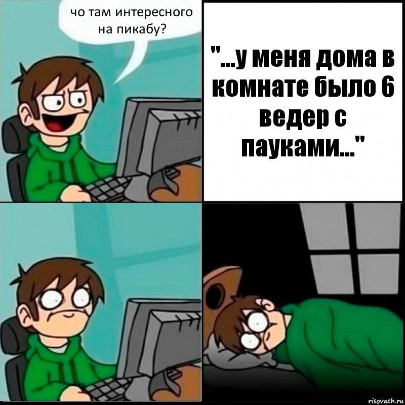 чо там интересного
на пикабу? "...у меня дома в комнате было 6 ведер с пауками..."