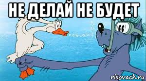не делай не будет 