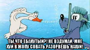  ты что ебанутый?! не вздумай, мне хуй в жопу совать,разорвёшь нахуй!