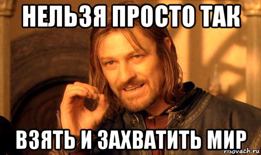 нельзя просто так взять и захватить мир, Мем Нельзя просто так взять и (Боромир мем)