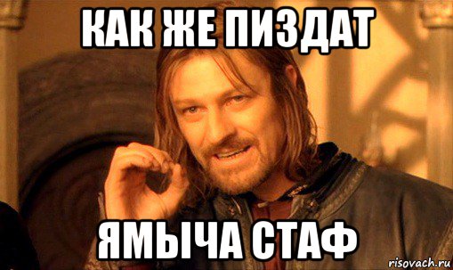 как же пиздат ямыча стаф, Мем Нельзя просто так взять и (Боромир мем)