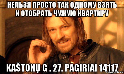 нельзя просто так одному взять и отобрать чужую квартиру kaštonų g . 27. pagiriai 14117, Мем Нельзя просто так взять и (Боромир мем)