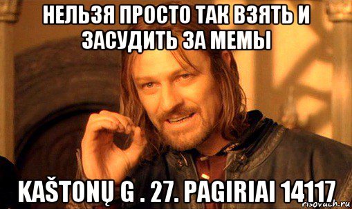 нельзя просто так взять и засудить за мемы kaštonų g . 27. pagiriai 14117, Мем Нельзя просто так взять и (Боромир мем)