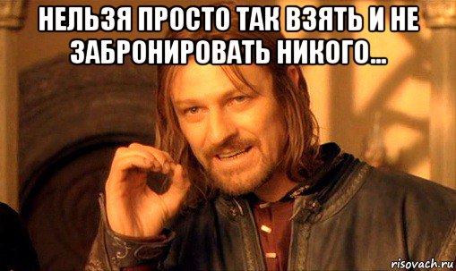 нельзя просто так взять и не забронировать никого... , Мем Нельзя просто так взять и (Боромир мем)