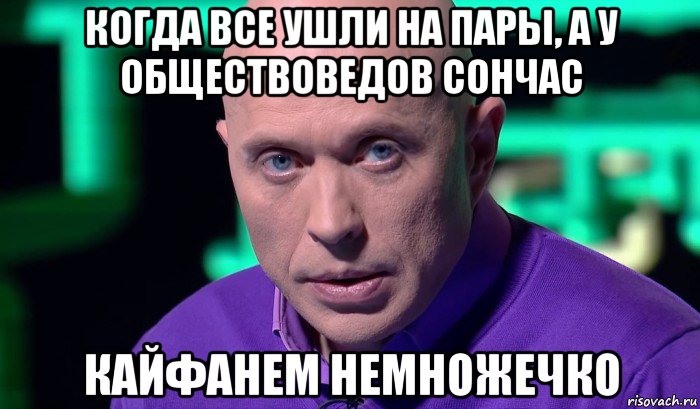 когда все ушли на пары, а у обществоведов сончас кайфанем немножечко, Мем Необъяснимо но факт