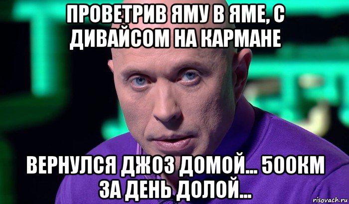 проветрив яму в яме, с дивайсом на кармане вернулся джоз домой... 500км за день долой..., Мем Необъяснимо но факт