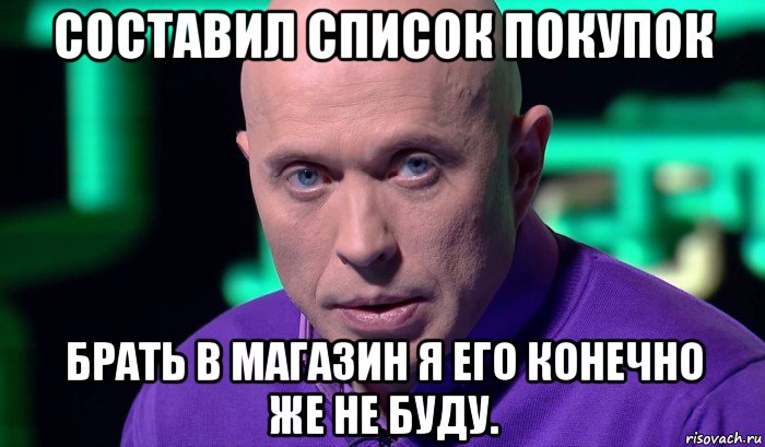 составил список покупок брать в магазин я его конечно же не буду., Мем Необъяснимо но факт