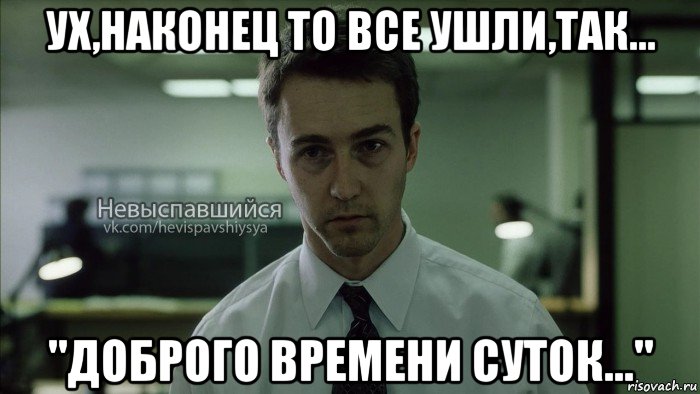 ух,наконец то все ушли,так... "доброго времени суток...", Мем Невыспавшийся