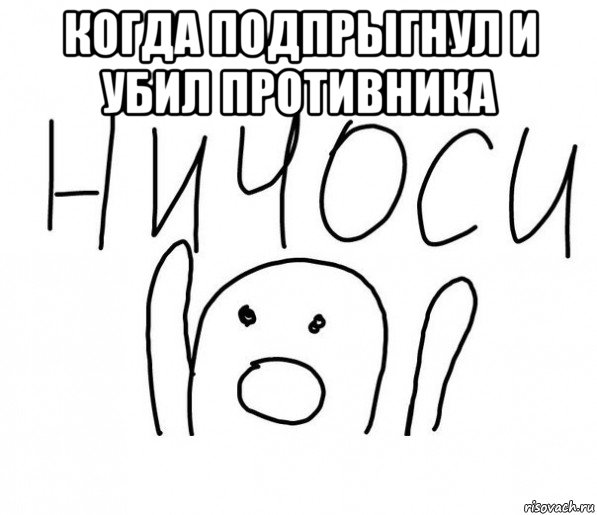 когда подпрыгнул и убил противника , Мем  Ничоси