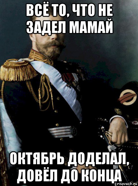 всё то, что не задел мамай октябрь доделал, довёл до конца