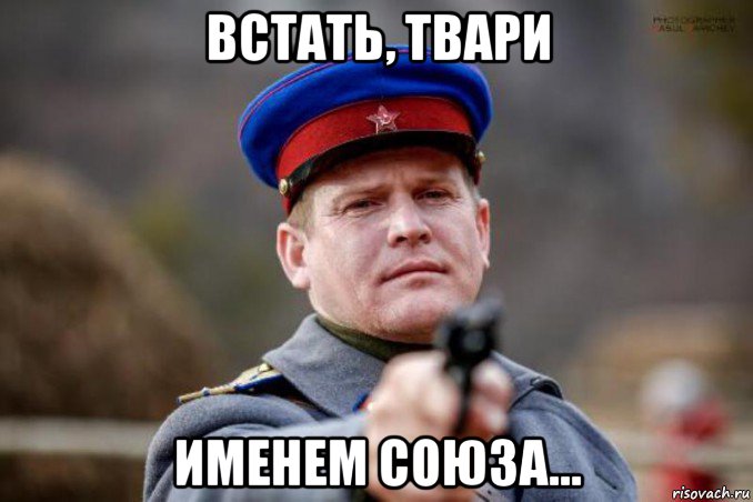 встать, твари именем союза...