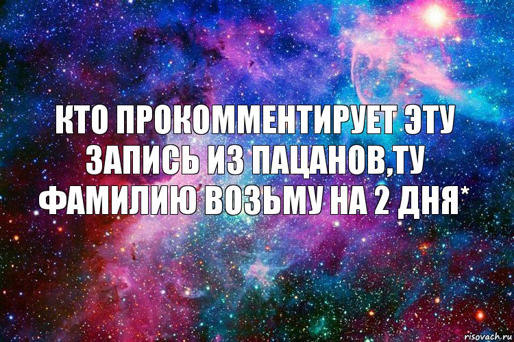 Кто прокомментирует эту запись из пацанов,ту фамилию возьму на 2 дня*