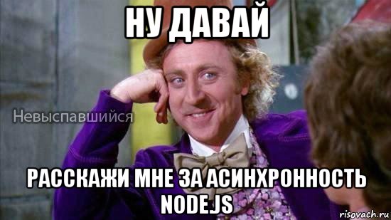 ну давай расскажи мне за асинхронность node.js, Мем Ну давай расскажи мне