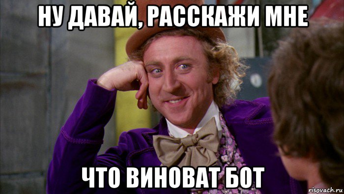 ну давай, расскажи мне что виноват бот, Мем Ну давай расскажи (Вилли Вонка)