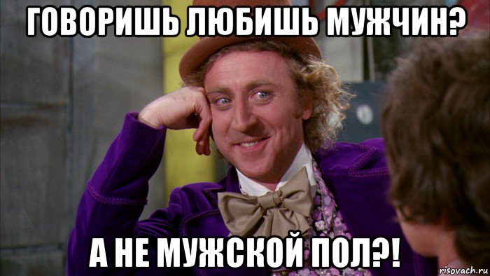 говоришь любишь мужчин? а не мужской пол?!, Мем Ну давай расскажи (Вилли Вонка)