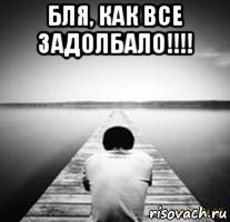 бля, как все задолбало!!!! 