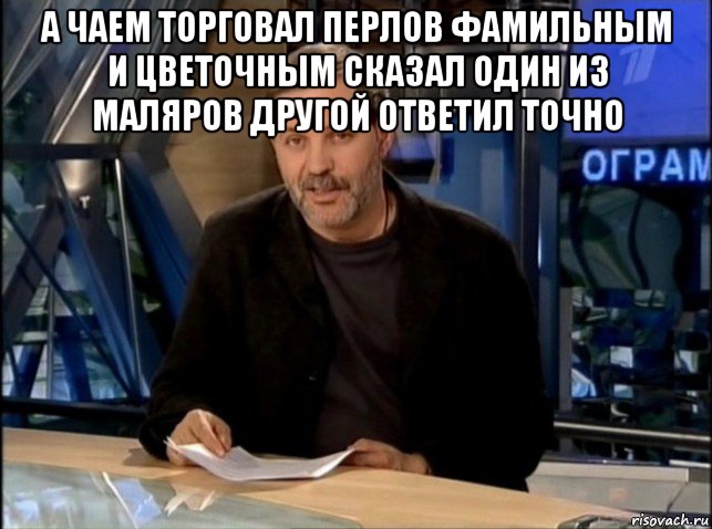 а чаем торговал перлов фамильным и цветочным сказал один из маляров другой ответил точно , Мем Однако Здравствуйте