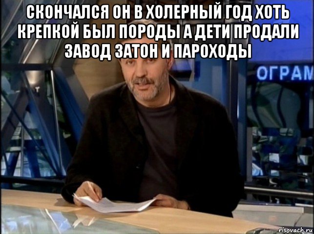 скончался он в холерный год хоть крепкой был породы а дети продали завод затон и пароходы 