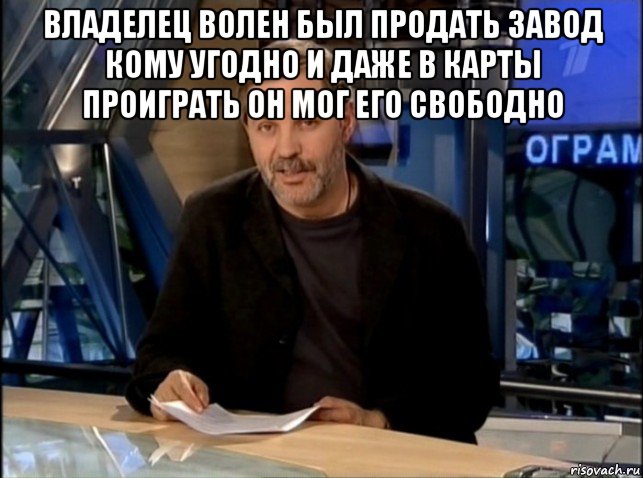 владелец волен был продать завод кому угодно и даже в карты проиграть он мог его свободно , Мем Однако Здравствуйте