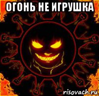 огонь не игрушка 