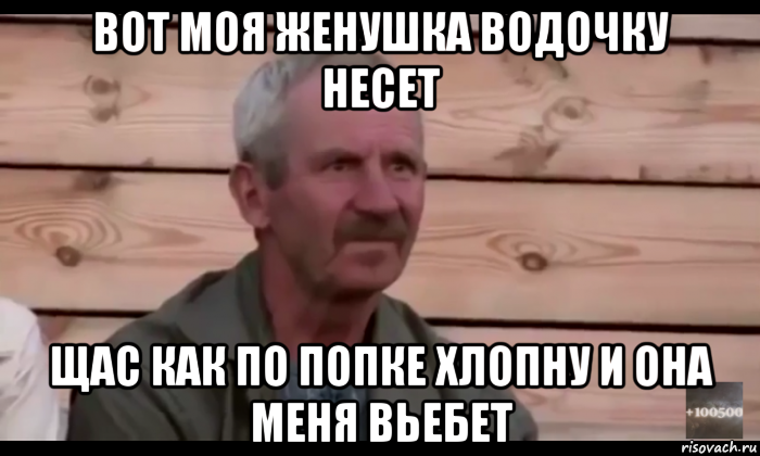 вот моя женушка водочку несет щас как по попке хлопну и она меня вьебет, Мем  Охуевающий дед