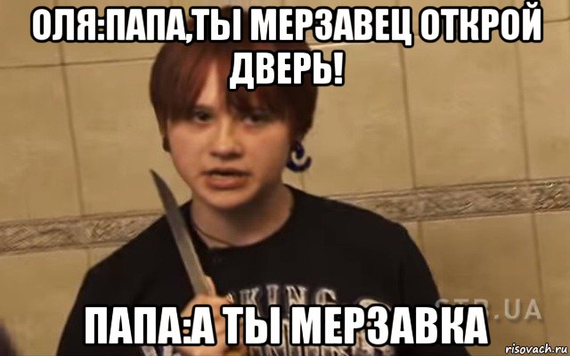 оля:папа,ты мерзавец открой дверь! папа:а ты мерзавка, Мем Ольга Уваева