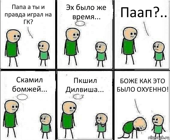 Папа а ты и правда играл на ГК? Эх было же время... Паап?.. Скамил бомжей... Пкшил Дилвиша... БОЖЕ КАК ЭТО БЫЛО ОХУЕННО!, Комикс Воспоминания отца