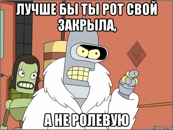 лучше бы ты рот свой закрыла, а не ролевую
