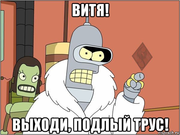 витя! выходи, подлый трус!