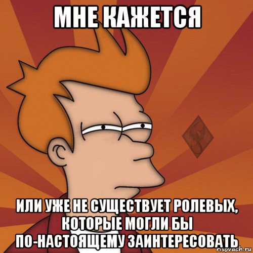 мне кажется или уже не существует ролевых, которые могли бы по-настоящему заинтересовать