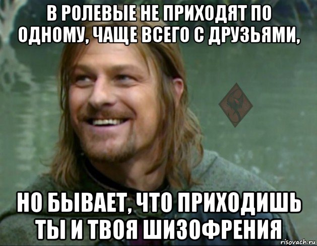 в ролевые не приходят по одному, чаще всего с друзьями, но бывает, что приходишь ты и твоя шизофрения, Мем ОР Тролль Боромир