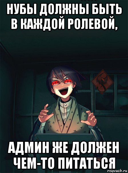 нубы должны быть в каждой ролевой, админ же должен чем-то питаться