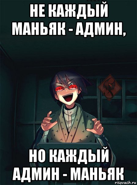 не каждый маньяк - админ, но каждый админ - маньяк