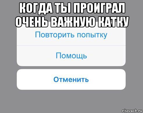 когда ты проиграл очень важную катку , Мем Отменить Помощь Повторить попытку